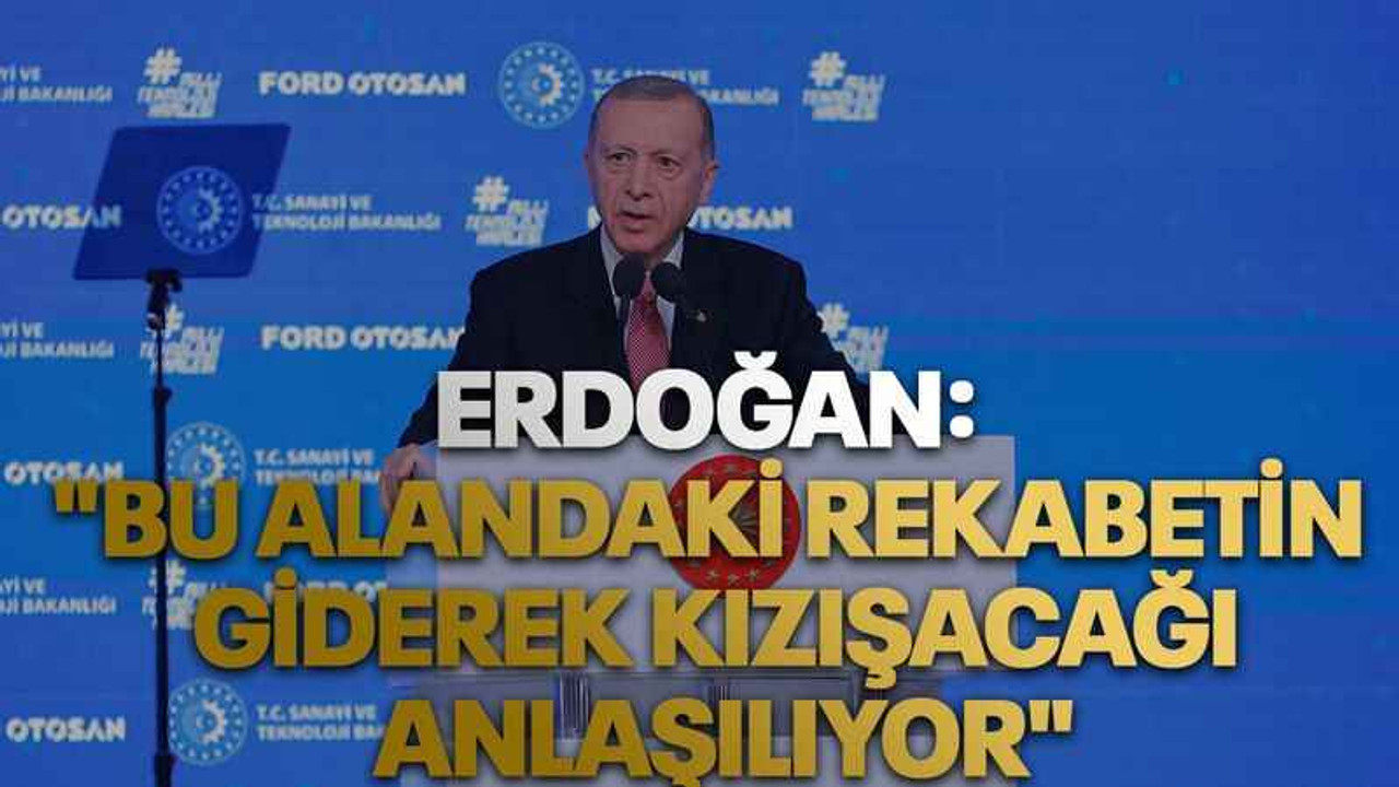 Erdoğan: "Bu alandaki rekabetin giderek kızışacağı anlaşılıyor"
